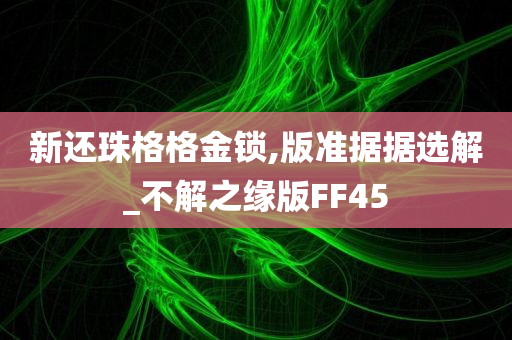 新还珠格格金锁,版准据据选解_不解之缘版FF45