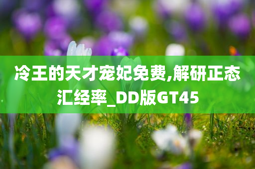 冷王的天才宠妃免费,解研正态汇经率_DD版GT45