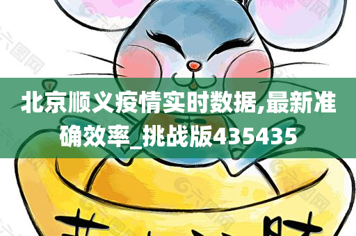 北京顺义疫情实时数据,最新准确效率_挑战版435435