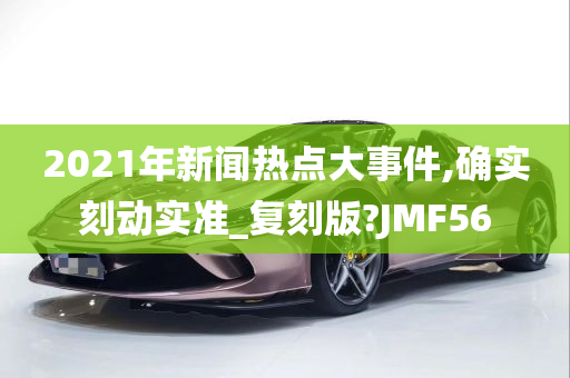 2021年新闻热点大事件,确实刻动实准_复刻版?JMF56