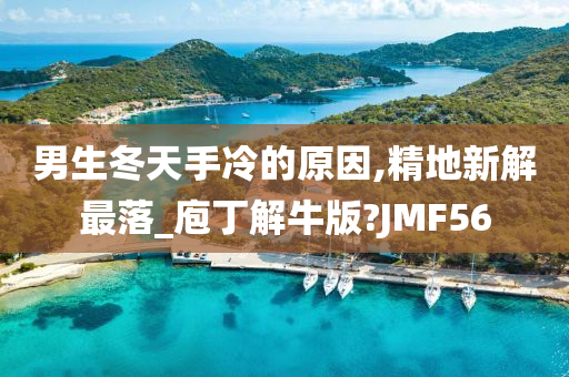 男生冬天手冷的原因,精地新解最落_庖丁解牛版?JMF56