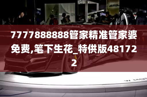 7777888888管家精准管家婆免费,笔下生花_特供版481722