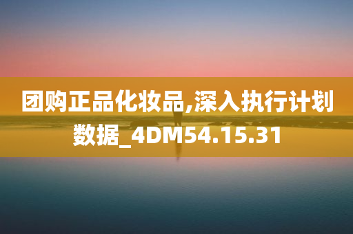 团购正品化妆品,深入执行计划数据_4DM54.15.31