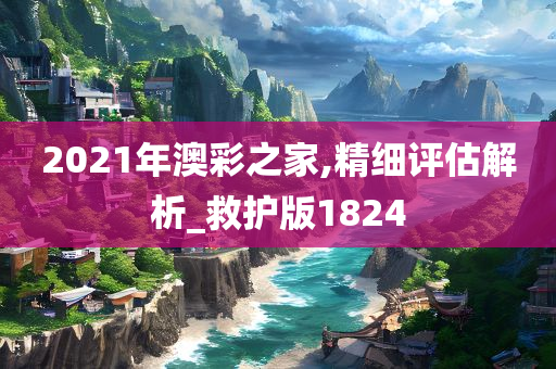 2021年澳彩之家,精细评估解析_救护版1824