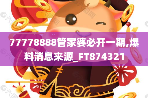 77778888管家婆必开一期,爆料消息来源_FT874321