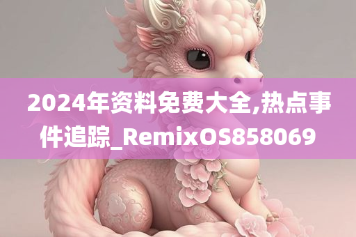 2024年资料免费大全,热点事件追踪_RemixOS858069