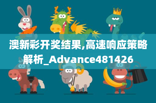 澳新彩开奖结果,高速响应策略解析_Advance481426