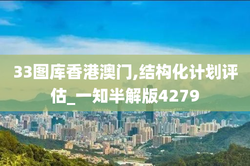 33图库香港澳门,结构化计划评估_一知半解版4279