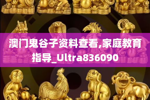 澳门鬼谷子资料查看,家庭教育指导_Ultra836090