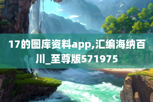 17的图库资料app,汇编海纳百川_至尊版571975