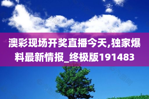 澳彩现场开奖直播今天,独家爆料最新情报_终极版191483