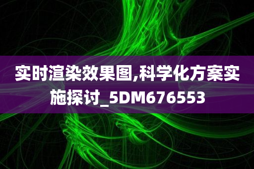 实时渲染效果图,科学化方案实施探讨_5DM676553