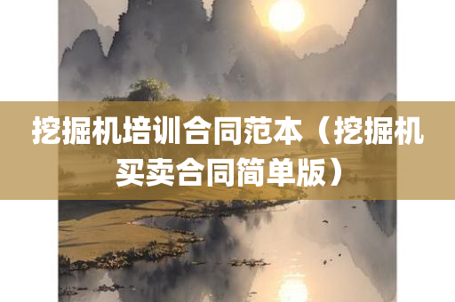 挖掘机培训合同范本（挖掘机买卖合同简单版）