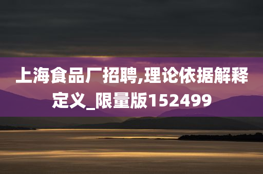 上海食品厂招聘,理论依据解释定义_限量版152499