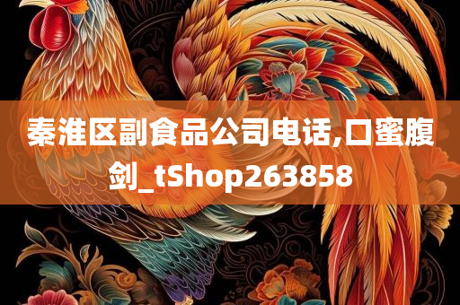 秦淮区副食品公司电话,口蜜腹剑_tShop263858