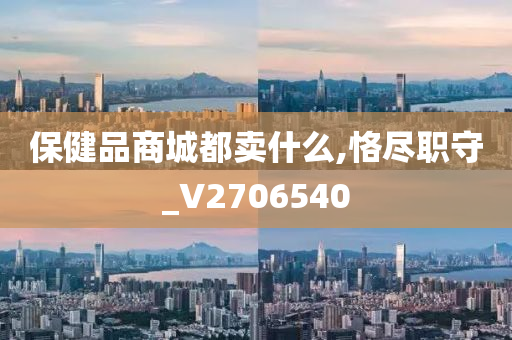 保健品商城都卖什么,恪尽职守_V2706540