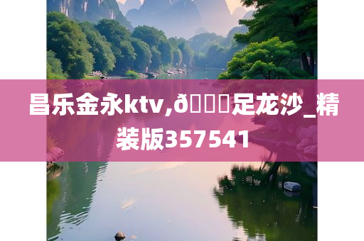 昌乐金永ktv,🐎足龙沙_精装版357541