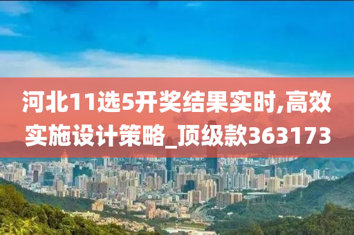 河北11选5开奖结果实时,高效实施设计策略_顶级款363173