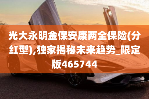 光大永明金保安康两全保险(分红型),独家揭秘未来趋势_限定版465744