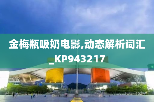 金梅瓶吸奶电影,动态解析词汇_KP943217