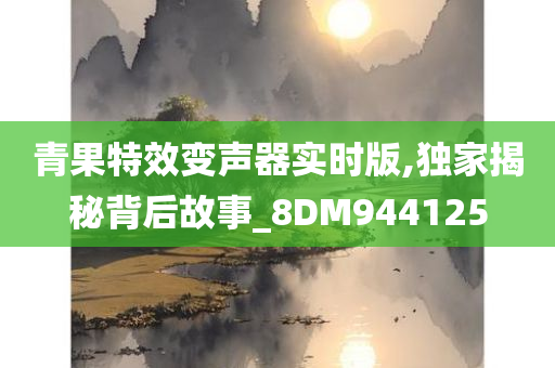 青果特效变声器实时版,独家揭秘背后故事_8DM944125