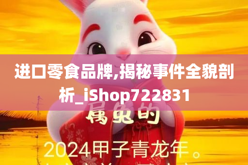 进口零食品牌,揭秘事件全貌剖析_iShop722831