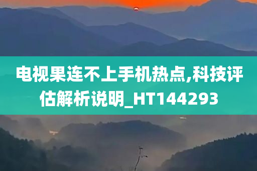 电视果连不上手机热点,科技评估解析说明_HT144293