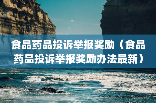 食品药品投诉举报奖励（食品药品投诉举报奖励办法最新）