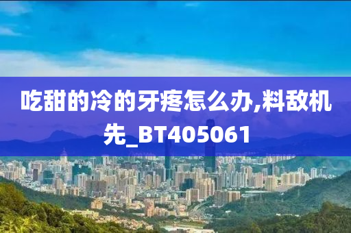 吃甜的冷的牙疼怎么办,料敌机先_BT405061