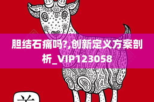 胆结石痛吗?,创新定义方案剖析_VIP123058