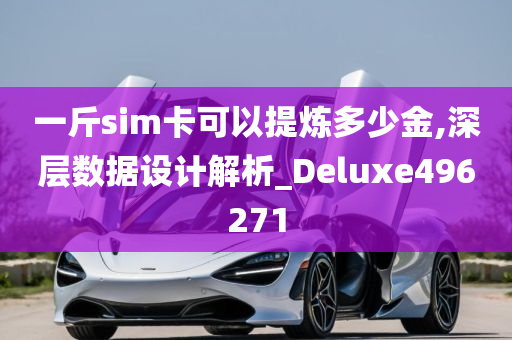 一斤sim卡可以提炼多少金,深层数据设计解析_Deluxe496271