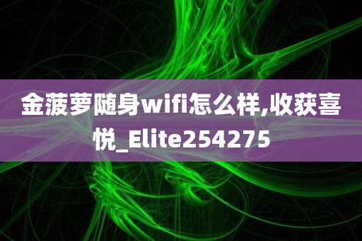 金菠萝随身wifi怎么样,收获喜悦_Elite254275