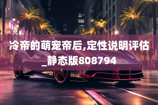 冷帝的萌宠帝后,定性说明评估_静态版808794