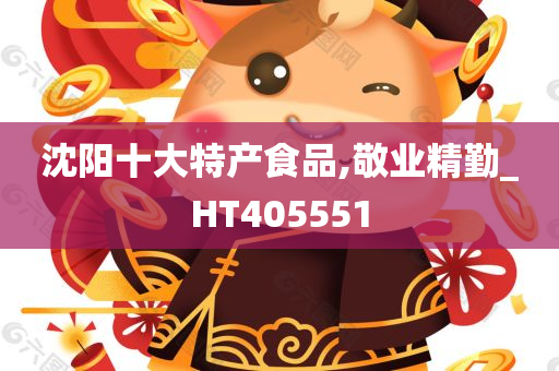 沈阳十大特产食品,敬业精勤_HT405551