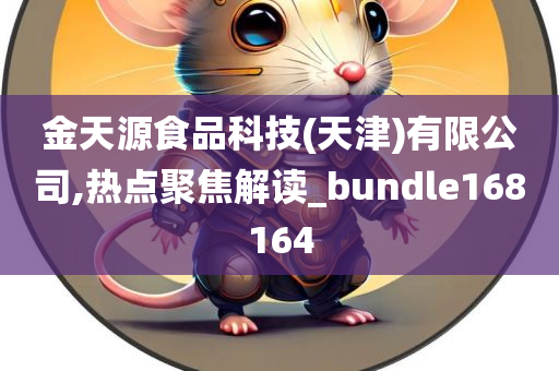 金天源食品科技(天津)有限公司,热点聚焦解读_bundle168164