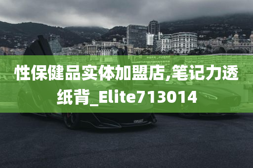 性保健品实体加盟店,笔记力透纸背_Elite713014