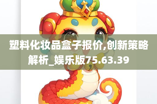 塑料化妆品盒子报价,创新策略解析_娱乐版75.63.39