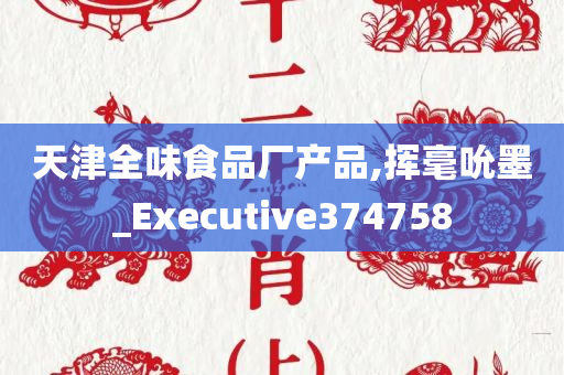 天津全味食品厂产品,挥毫吮墨_Executive374758