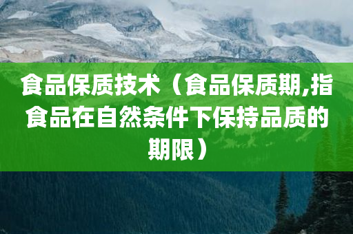 食品保质技术（食品保质期,指食品在自然条件下保持品质的期限）