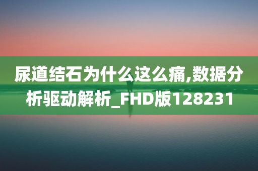 尿道结石为什么这么痛,数据分析驱动解析_FHD版128231