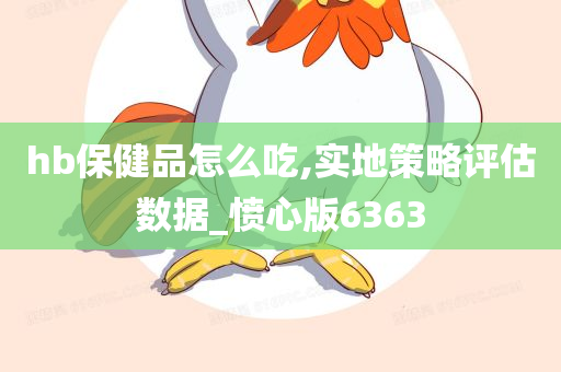 hb保健品怎么吃,实地策略评估数据_愤心版6363