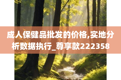 成人保健品批发的价格,实地分析数据执行_尊享款222358