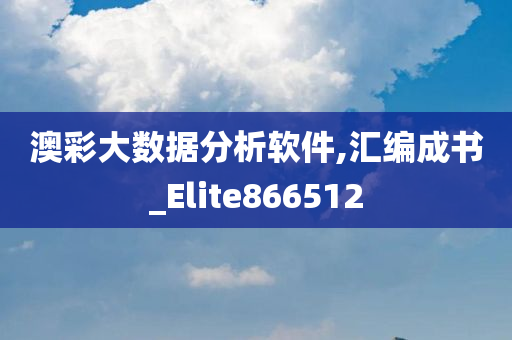 澳彩大数据分析软件,汇编成书_Elite866512