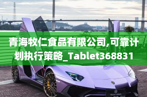 青海牧仁食品有限公司,可靠计划执行策略_Tablet368831