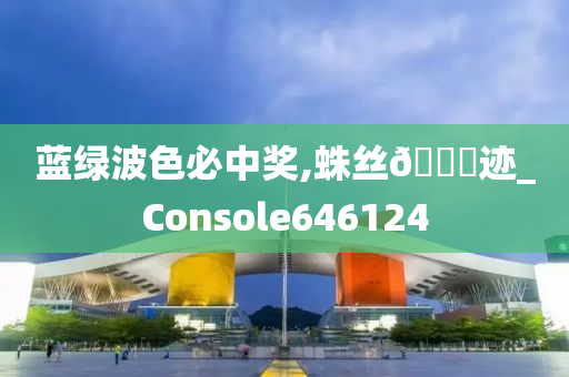 蓝绿波色必中奖,蛛丝🐎迹_Console646124