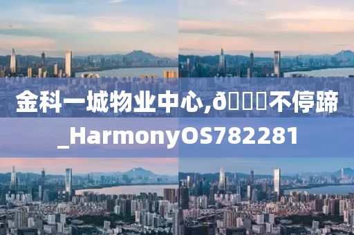 金科一城物业中心,🐎不停蹄_HarmonyOS782281