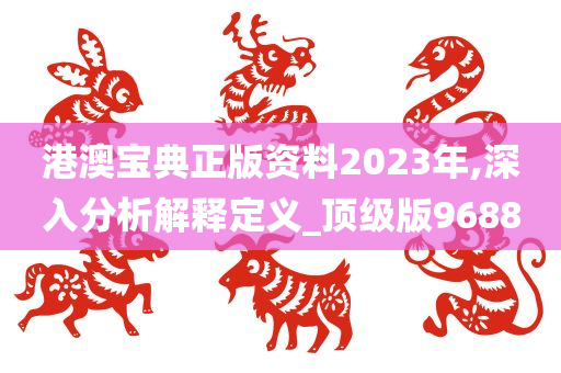 港澳宝典正版资料2023年,深入分析解释定义_顶级版9688