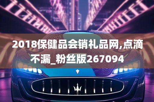 2018保健品会销礼品网,点滴不漏_粉丝版267094