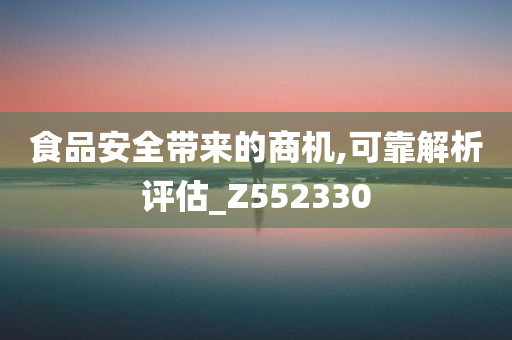 食品安全带来的商机,可靠解析评估_Z552330