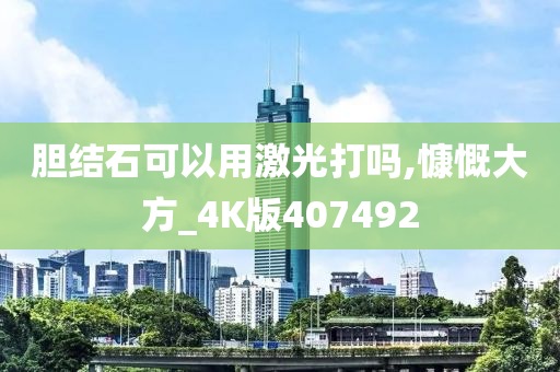 胆结石可以用激光打吗,慷慨大方_4K版407492